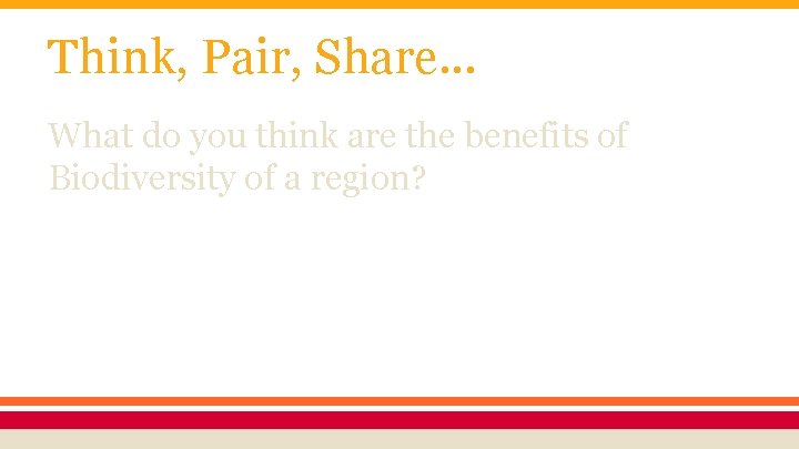 Think, Pair, Share. . . What do you think are the benefits of Biodiversity