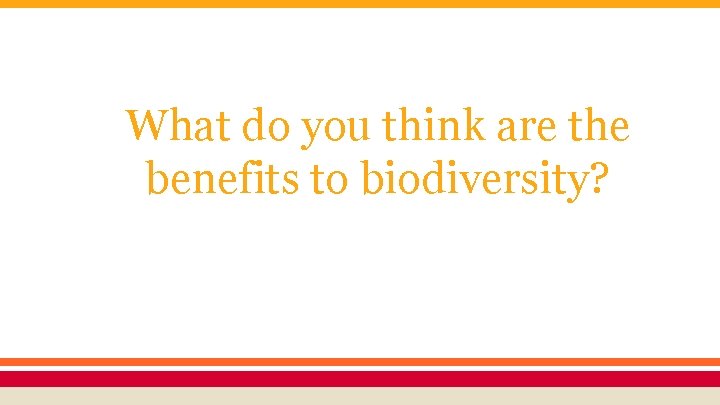 What do you think are the benefits to biodiversity? 