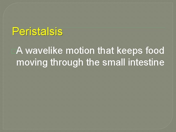 Peristalsis �A wavelike motion that keeps food moving through the small intestine 