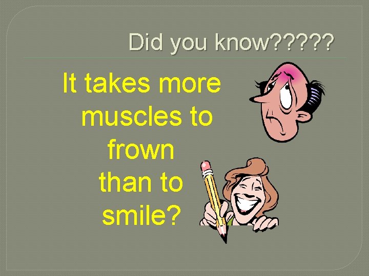Did you know? ? ? It takes more muscles to frown than to smile?