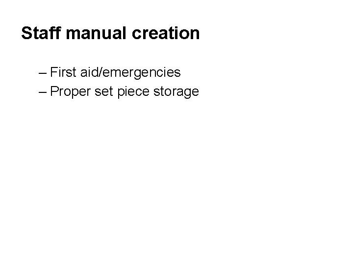 Staff manual creation – First aid/emergencies – Proper set piece storage 