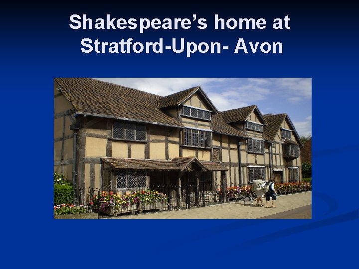 Shakespeare’s home at Stratford-Upon- Avon 