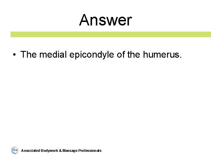 Answer • The medial epicondyle of the humerus. Associated Bodywork & Massage Professionals 