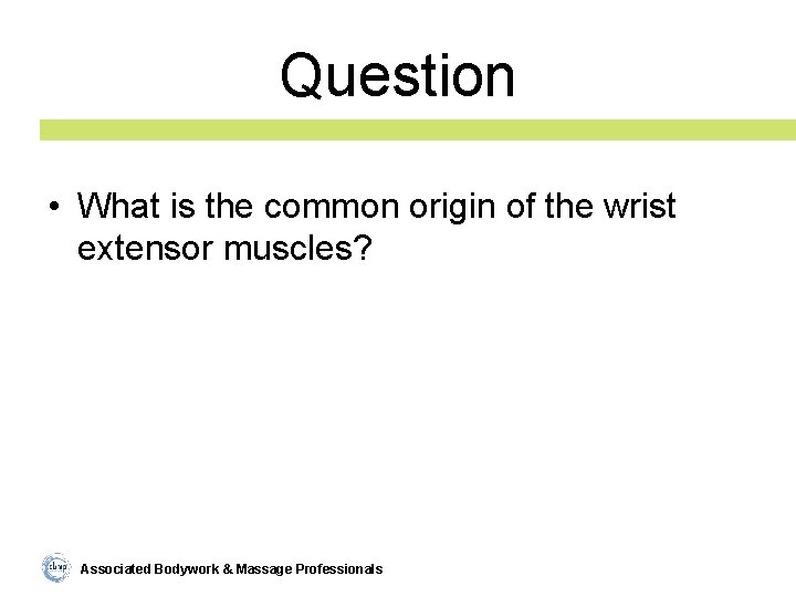 Question • What is the common origin of the wrist extensor muscles? Associated Bodywork