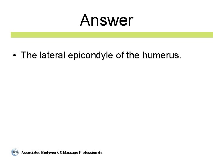 Answer • The lateral epicondyle of the humerus. Associated Bodywork & Massage Professionals 