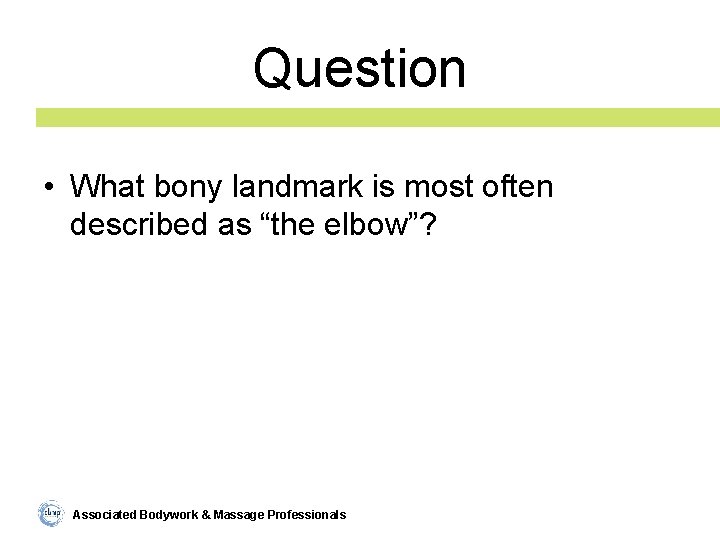Question • What bony landmark is most often described as “the elbow”? Associated Bodywork