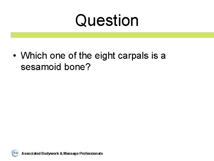 Question • Which one of the eight carpals is a sesamoid bone? Associated Bodywork