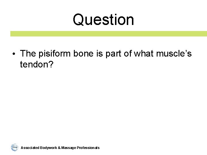 Question • The pisiform bone is part of what muscle’s tendon? Associated Bodywork &