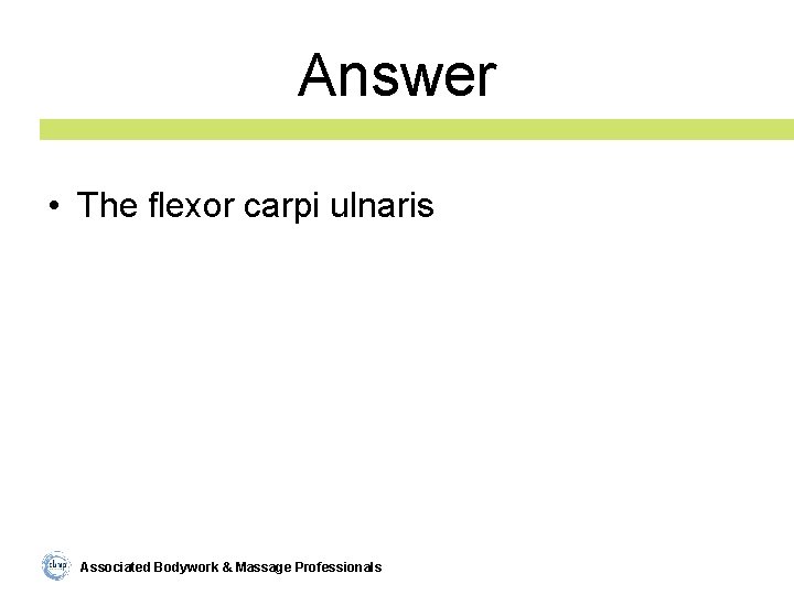 Answer • The flexor carpi ulnaris Associated Bodywork & Massage Professionals 