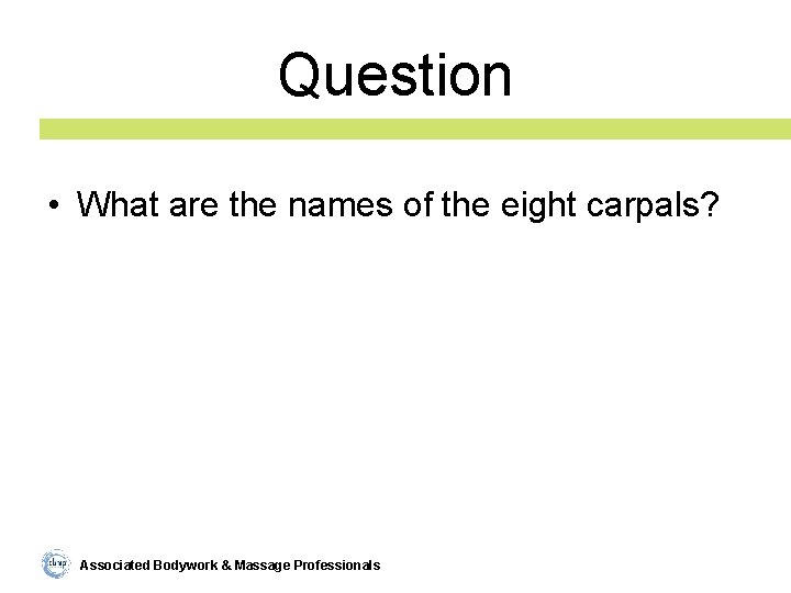 Question • What are the names of the eight carpals? Associated Bodywork & Massage
