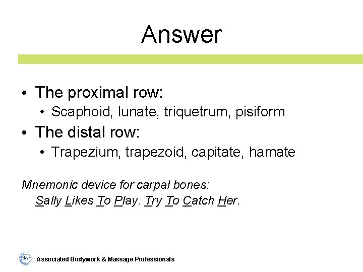 Answer • The proximal row: • Scaphoid, lunate, triquetrum, pisiform • The distal row: