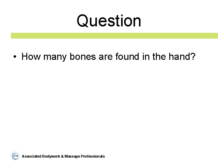 Question • How many bones are found in the hand? Associated Bodywork & Massage