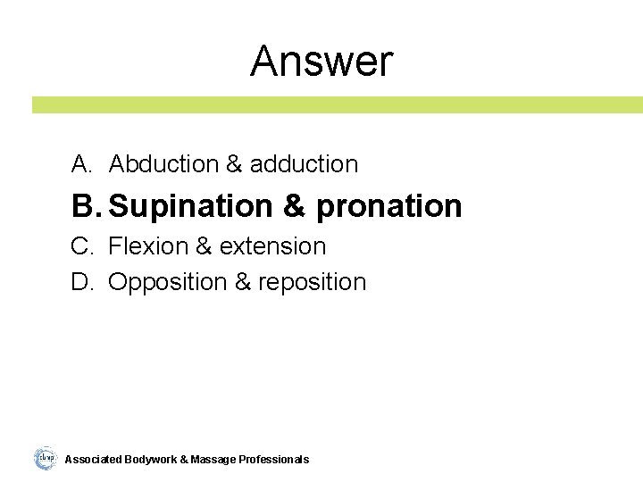 Answer A. Abduction & adduction B. Supination & pronation C. Flexion & extension D.