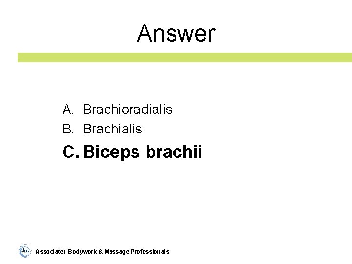 Answer A. Brachioradialis B. Brachialis C. Biceps brachii Associated Bodywork & Massage Professionals 