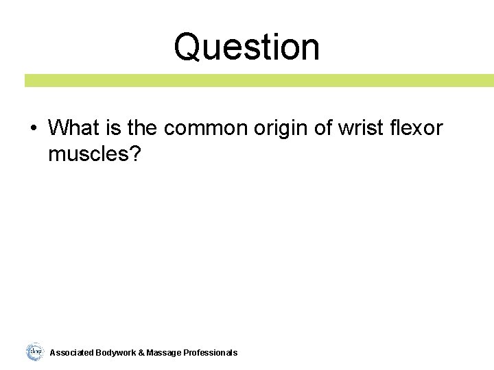 Question • What is the common origin of wrist flexor muscles? Associated Bodywork &