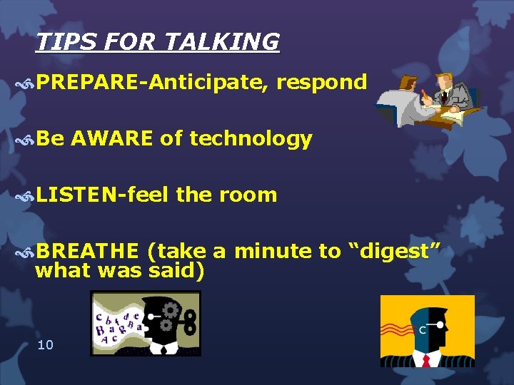 TIPS FOR TALKING PREPARE-Anticipate, respond Be AWARE of technology LISTEN-feel the room BREATHE (take