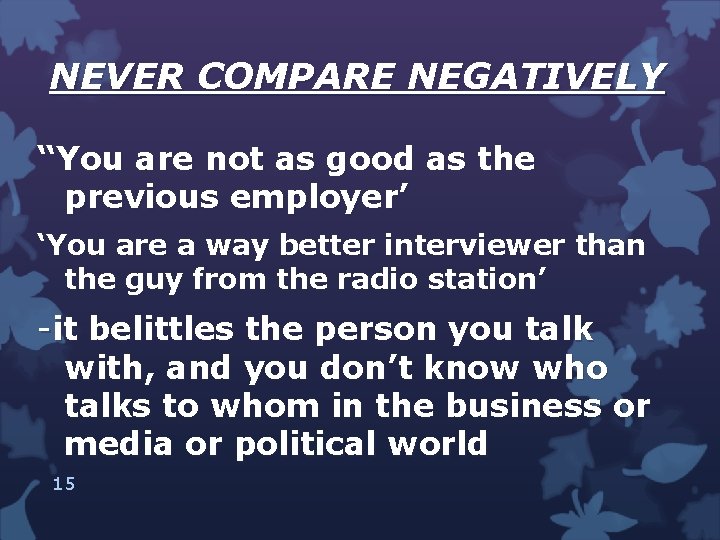 NEVER COMPARE NEGATIVELY “You are not as good as the previous employer’ ‘You are
