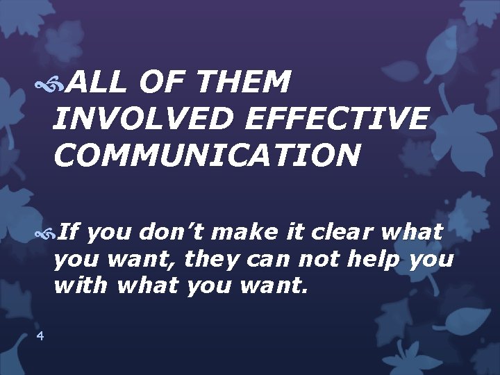  ALL OF THEM INVOLVED EFFECTIVE COMMUNICATION If you don’t make it clear what