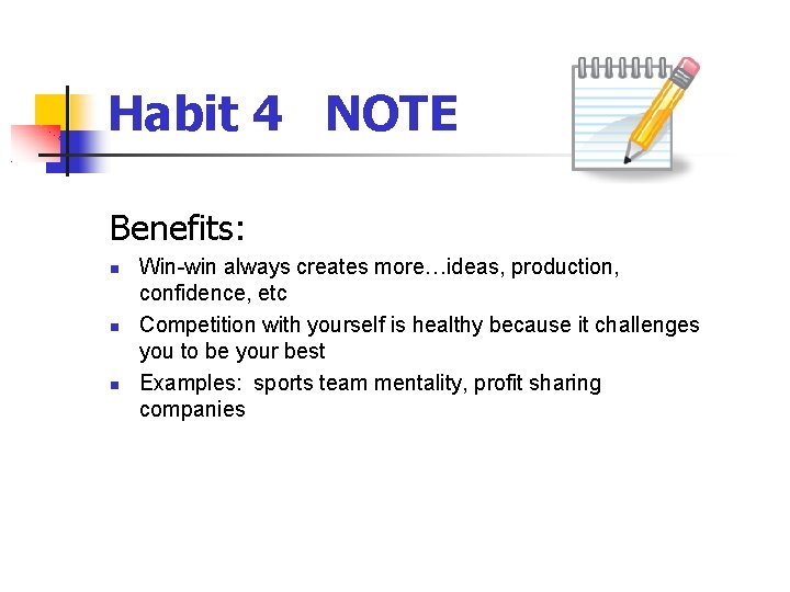 Habit 4 NOTE Benefits: Win-win always creates more…ideas, production, confidence, etc Competition with yourself