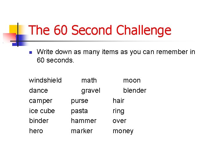 The 60 Second Challenge Write down as many items as you can remember in