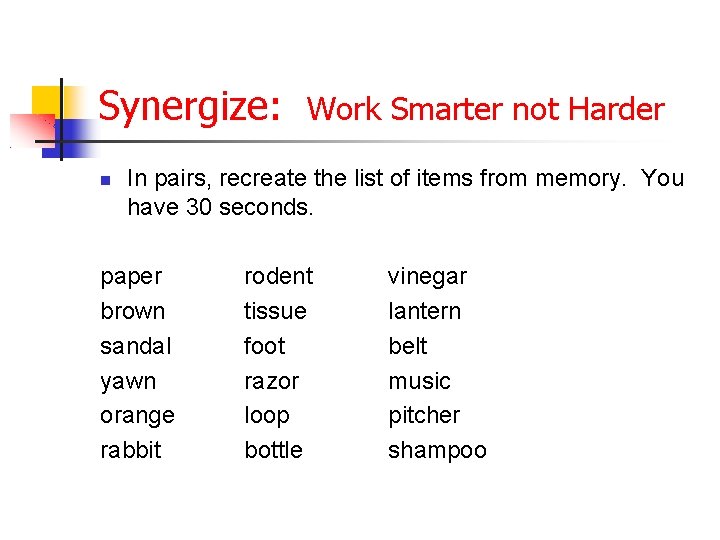 Synergize: Work Smarter not Harder In pairs, recreate the list of items from memory.