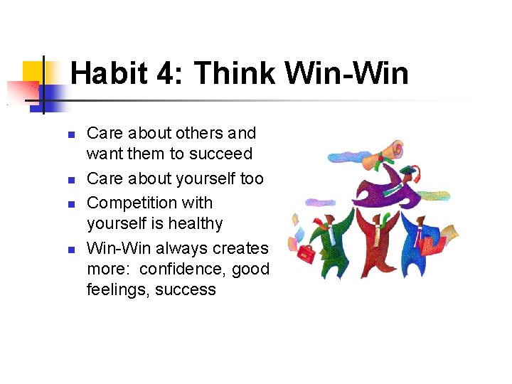Habit 4: Think Win-Win Care about others and want them to succeed Care about