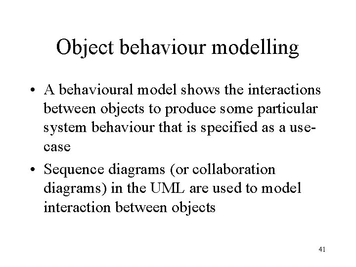 Object behaviour modelling • A behavioural model shows the interactions between objects to produce Object behaviour modelling • A behavioural model shows the interactions between objects to produce