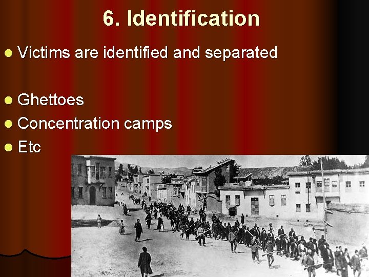 6. Identification l Victims are identified and separated l Ghettoes l Concentration camps l