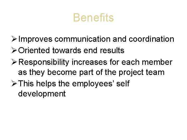 Benefits Improves communication and coordination Oriented towards end results Responsibility increases for each member