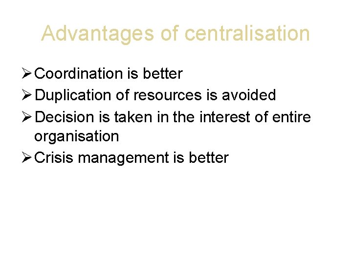 Advantages of centralisation Coordination is better Duplication of resources is avoided Decision is taken