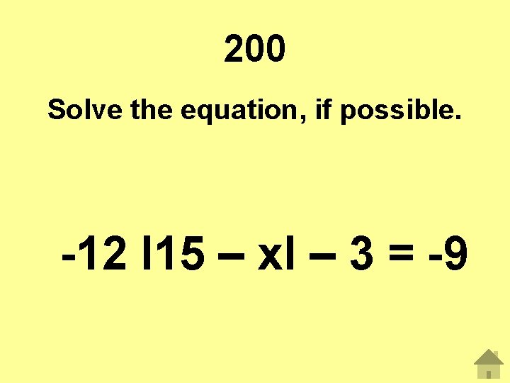 200 Solve the equation, if possible. -12 І15 – xІ – 3 = -9