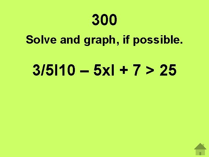 300 Solve and graph, if possible. 3/5І10 – 5 xІ + 7 > 25