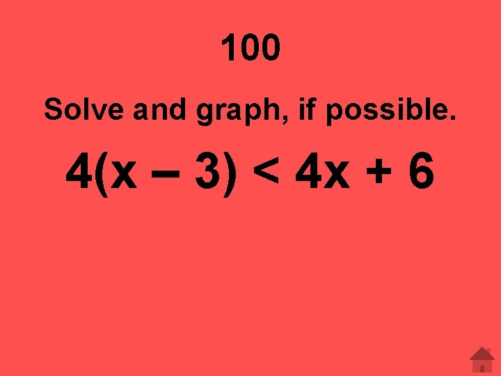 100 Solve and graph, if possible. 4(x – 3) < 4 x + 6