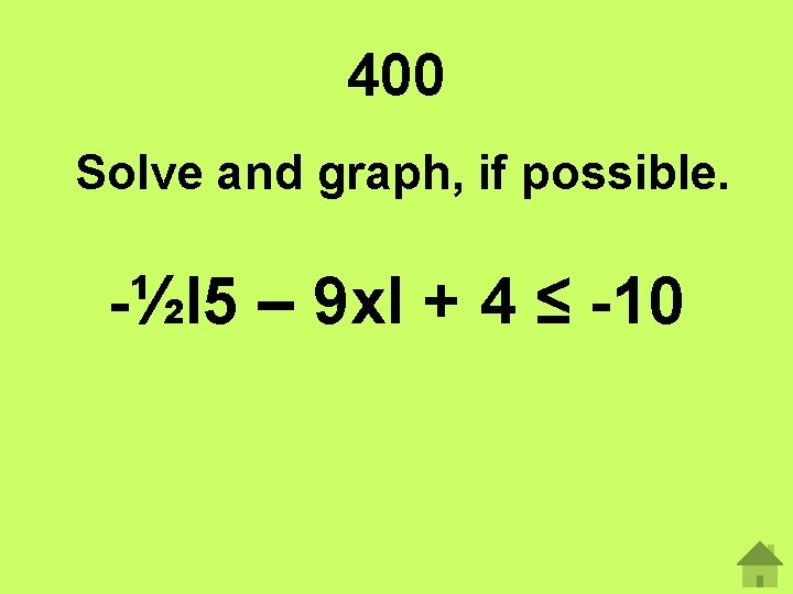 400 Solve and graph, if possible. -½І5 – 9 xІ + 4 ≤ -10