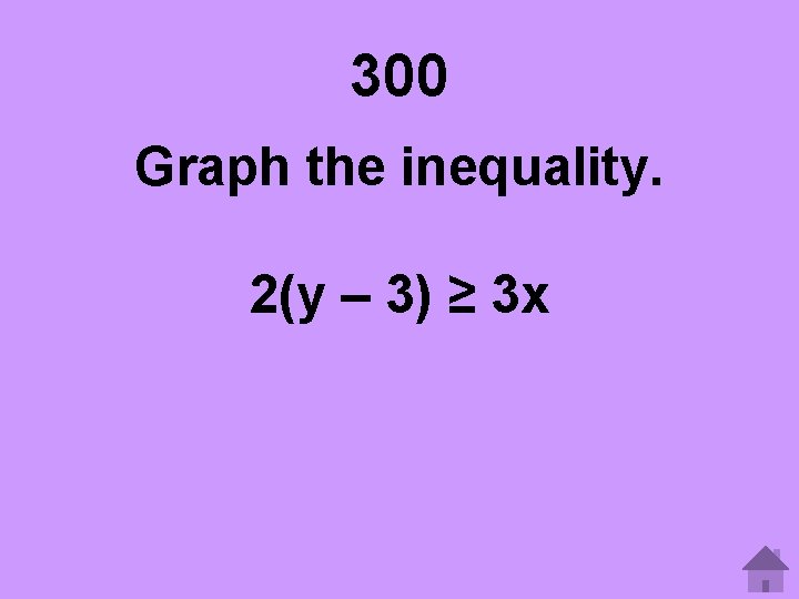 300 Graph the inequality. 2(y – 3) ≥ 3 x 