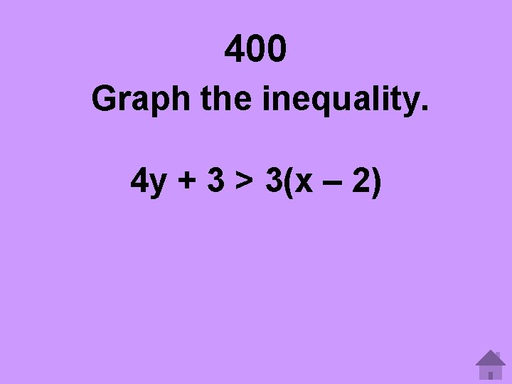 400 Graph the inequality. 4 y + 3 > 3(x – 2) 
