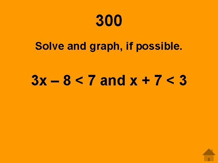300 Solve and graph, if possible. 3 x – 8 < 7 and x