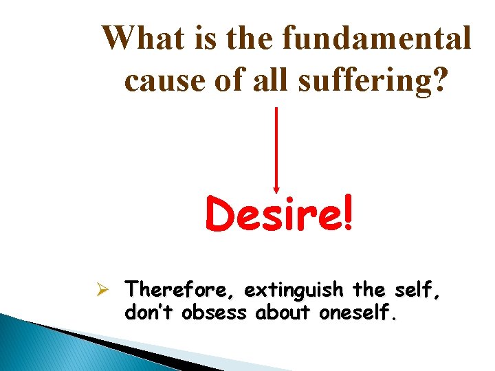 What is the fundamental cause of all suffering? Desire! Ø Therefore, extinguish the self,