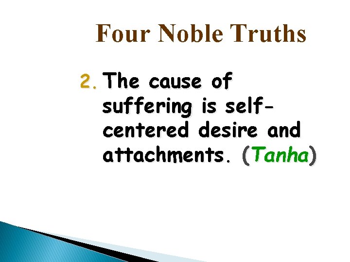 Four Noble Truths 2. The cause of suffering is selfcentered desire and attachments. (Tanha)