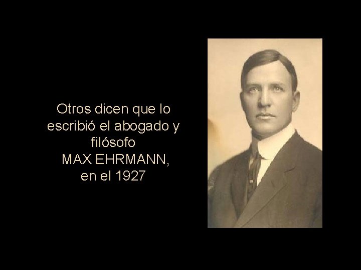 Otros dicen que lo escribió el abogado y filósofo MAX EHRMANN, en el 1927