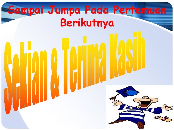 Sampai Jumpa Pada Pertemuan Berikutnya 