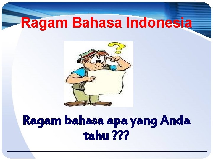 Ragam Bahasa Indonesia Ragam bahasa apa yang Anda tahu ? ? ? 