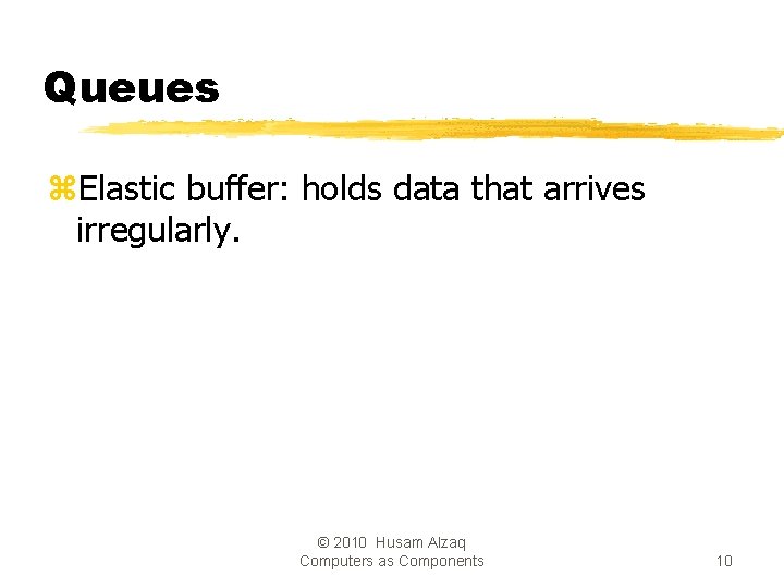 Queues z. Elastic buffer: holds data that arrives irregularly. © 2010 Husam Alzaq Computers