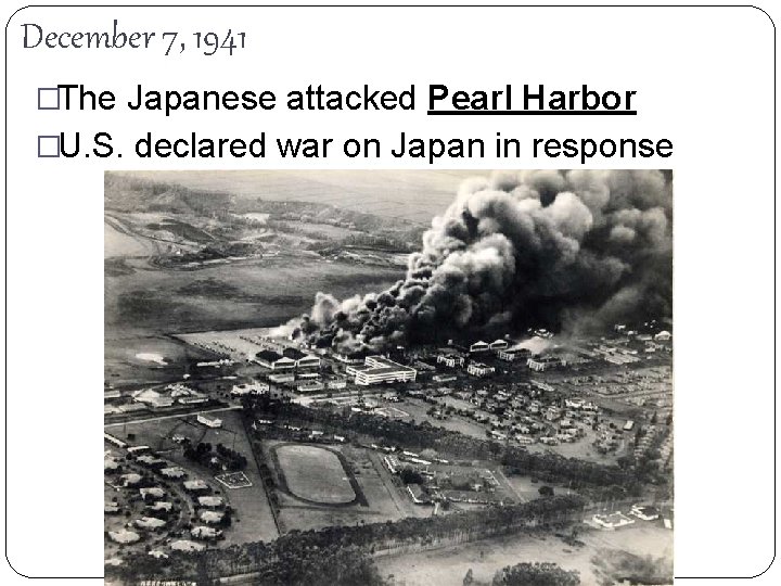 December 7, 1941 �The Japanese attacked Pearl Harbor �U. S. declared war on Japan