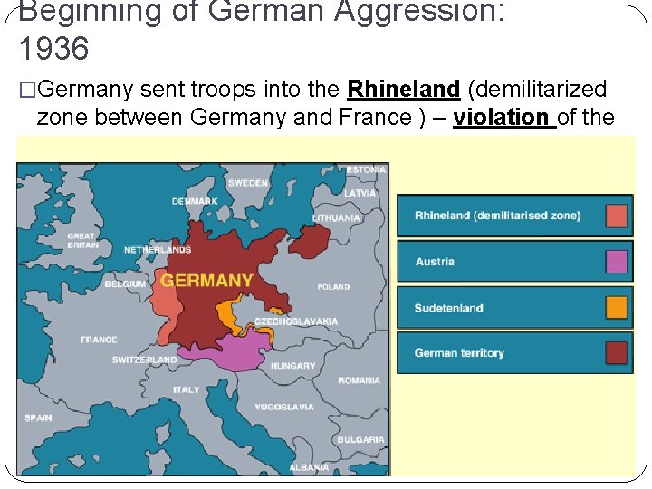 Beginning of German Aggression: 1936 �Germany sent troops into the Rhineland (demilitarized zone between