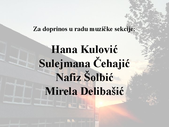 Za doprinos u radu muzičke sekcije: Hana Kulović Sulejmana Čehajić Nafiz Šolbić Mirela Delibašić