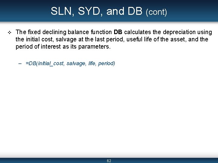 SLN, SYD, and DB (cont) v The fixed declining balance function DB calculates the