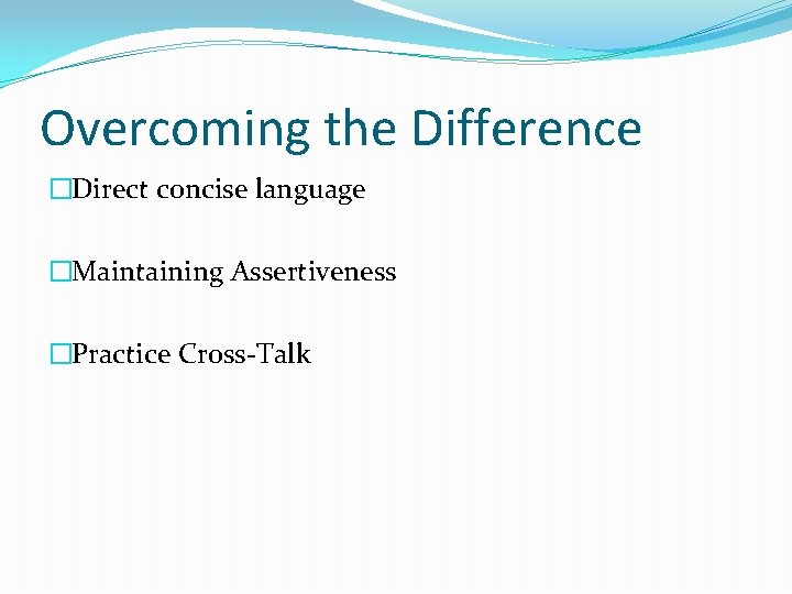 Overcoming the Difference �Direct concise language �Maintaining Assertiveness �Practice Cross-Talk 