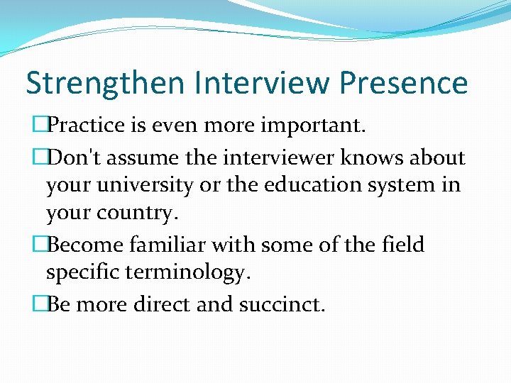 Strengthen Interview Presence �Practice is even more important. �Don't assume the interviewer knows about