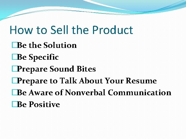 How to Sell the Product �Be the Solution �Be Specific �Prepare Sound Bites �Prepare